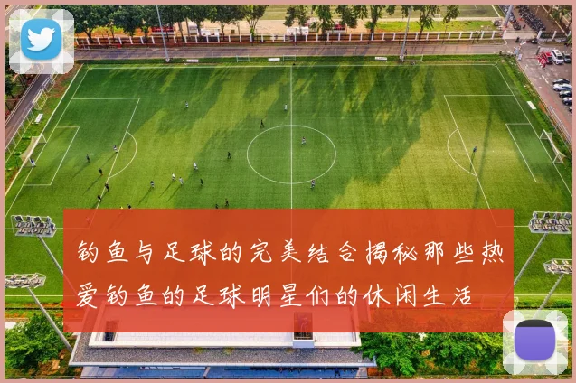 钓鱼与足球的完美结合揭秘那些热爱钓鱼的足球明星们的休闲生活