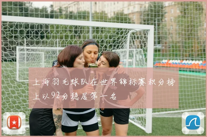 上海羽毛球队在世界锦标赛积分榜上以92分稳居第一名