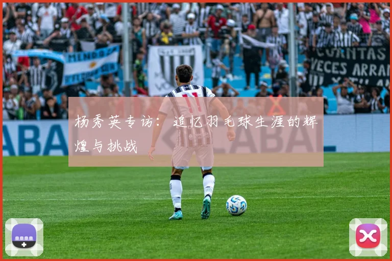 杨秀英专访：追忆羽毛球生涯的辉煌与挑战