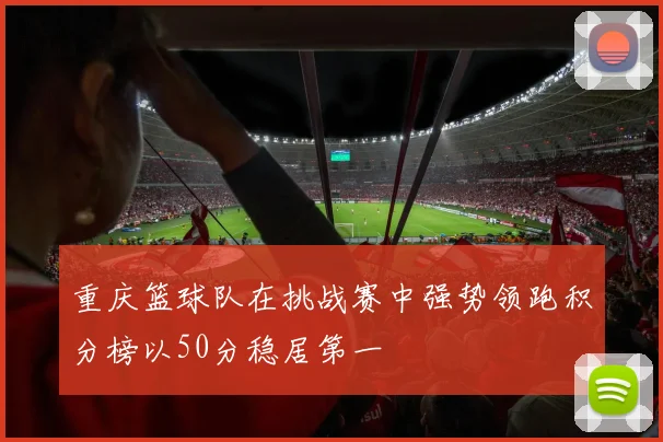 重庆篮球队在挑战赛中强势领跑积分榜以50分稳居第一