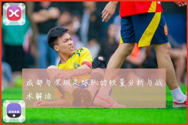 成都与深圳足球队的较量分析与战术解读