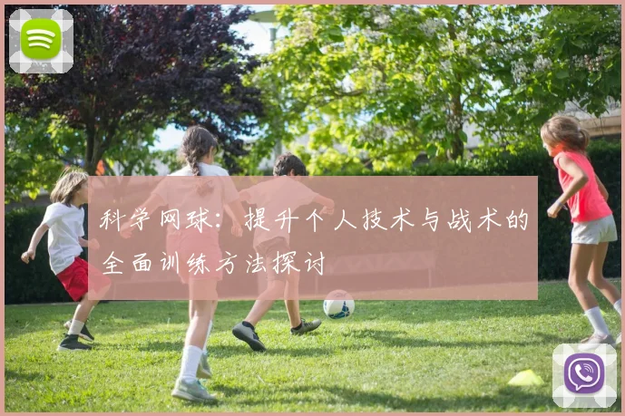 科学网球：提升个人技术与战术的全面训练方法探讨