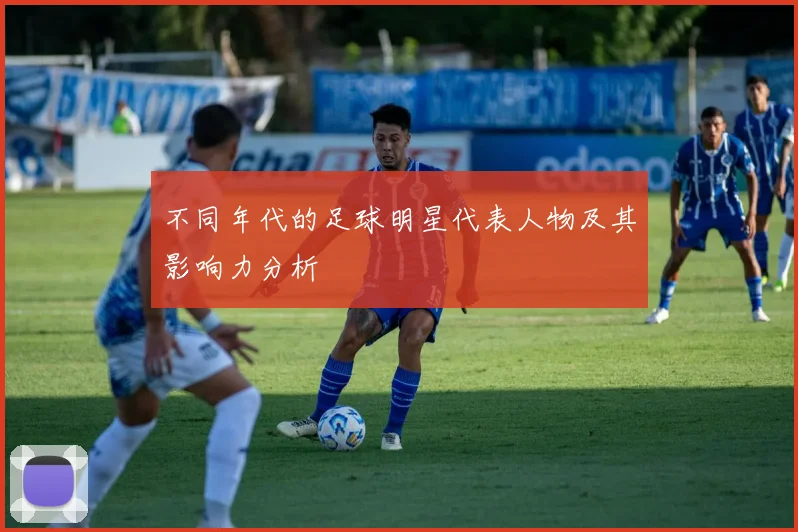 不同年代的足球明星代表人物及其影响力分析