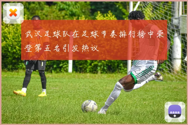 武汉足球队在足球节奏排行榜中荣登第五名引发热议