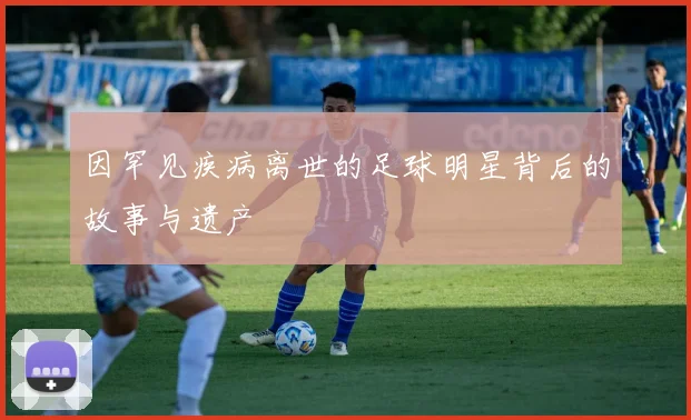 因罕见疾病离世的足球明星背后的故事与遗产