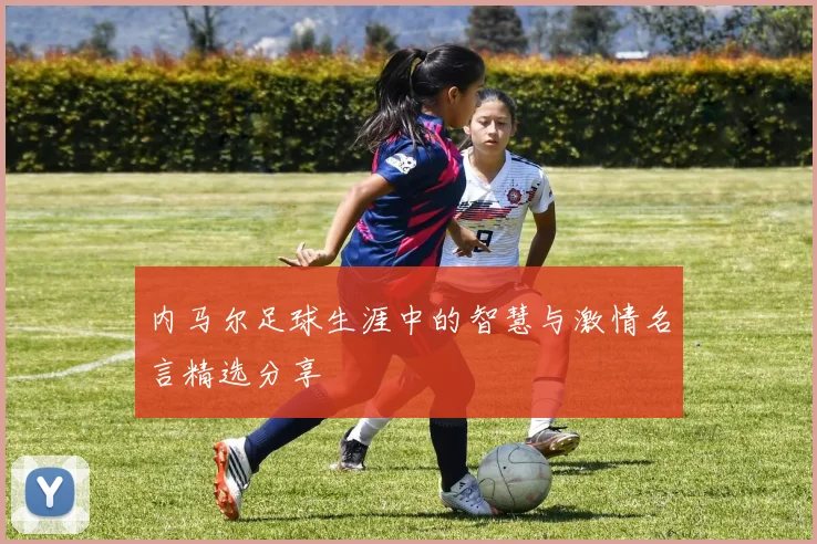 内马尔足球生涯中的智慧与激情名言精选分享