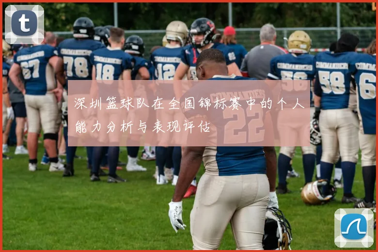 深圳篮球队在全国锦标赛中的个人能力分析与表现评估