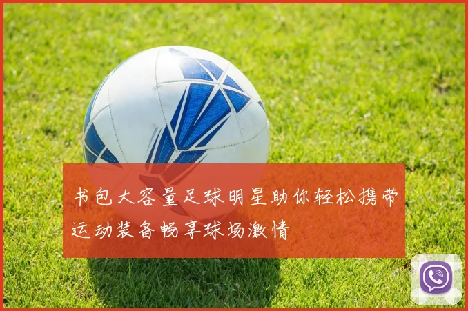 书包大容量足球明星助你轻松携带运动装备畅享球场激情