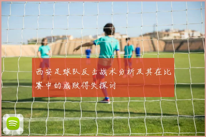 西安足球队反击战术分析及其在比赛中的成败得失探讨
