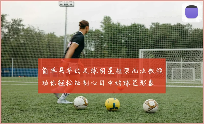 简单易学的足球明星框架画法教程助你轻松绘制心目中的球星形象