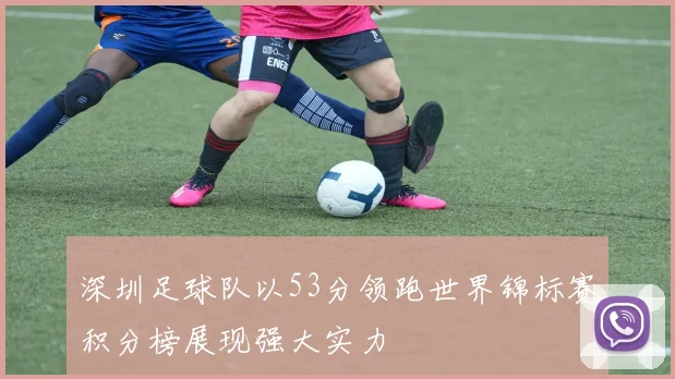 深圳足球队以53分领跑世界锦标赛积分榜展现强大实力