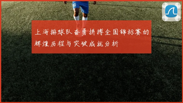 上海排球队奋勇拼搏全国锦标赛的辉煌历程与突破成就分析