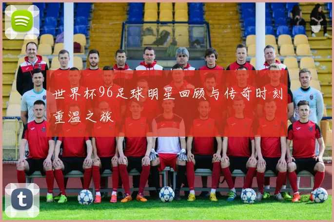 世界杯96足球明星回顾与传奇时刻重温之旅