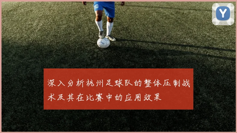 深入分析杭州足球队的整体压制战术及其在比赛中的应用效果