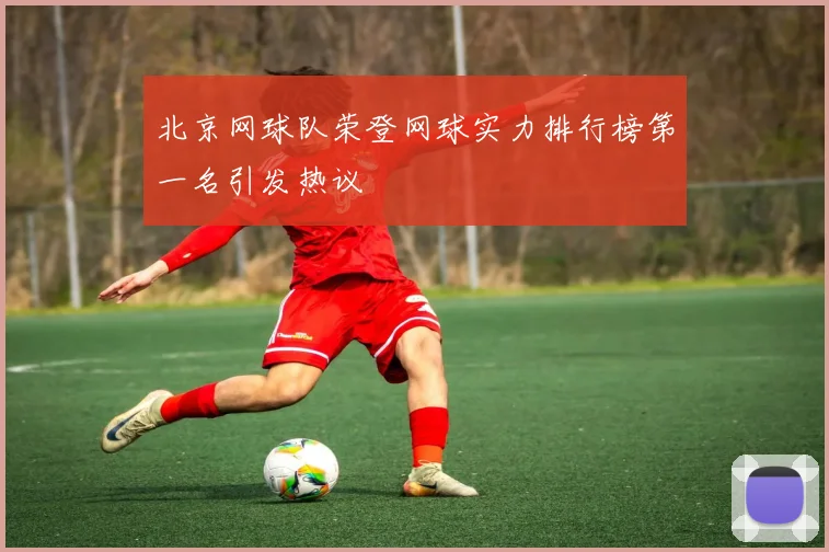 北京网球队荣登网球实力排行榜第一名引发热议