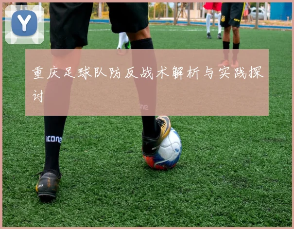 重庆足球队防反战术解析与实践探讨