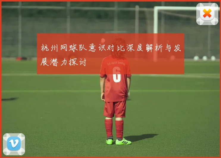 杭州网球队意识对比深度解析与发展潜力探讨