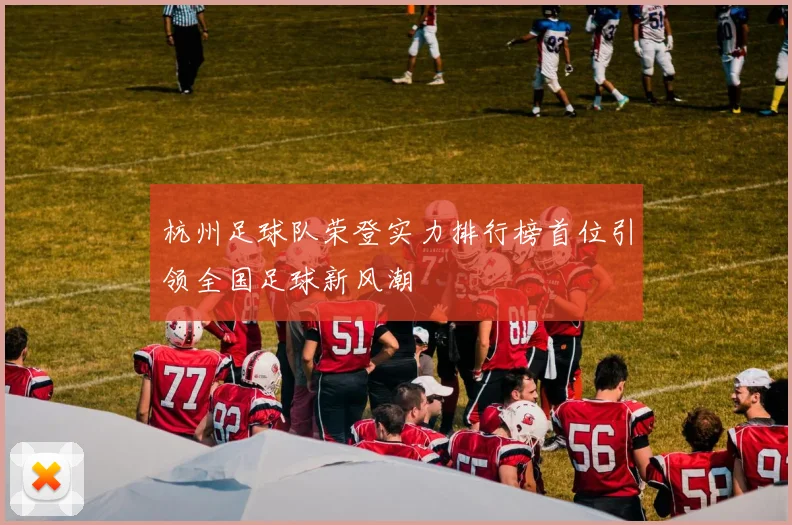 杭州足球队荣登实力排行榜首位引领全国足球新风潮