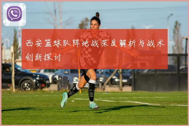 西安篮球队阵地战深度解析与战术创新探讨