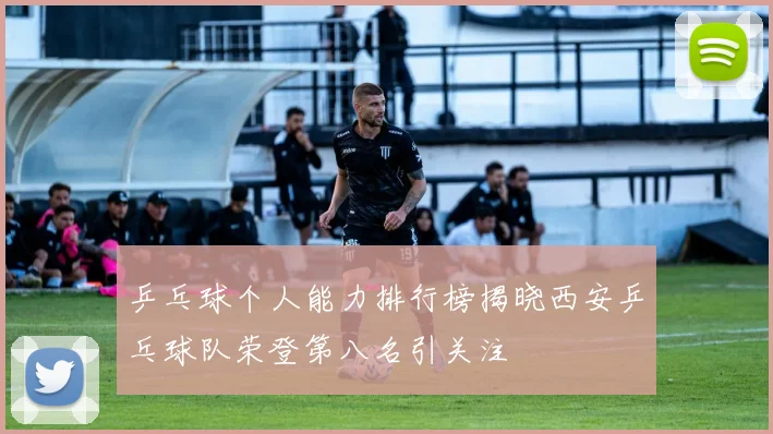 乒乓球个人能力排行榜揭晓西安乒乓球队荣登第八名引关注