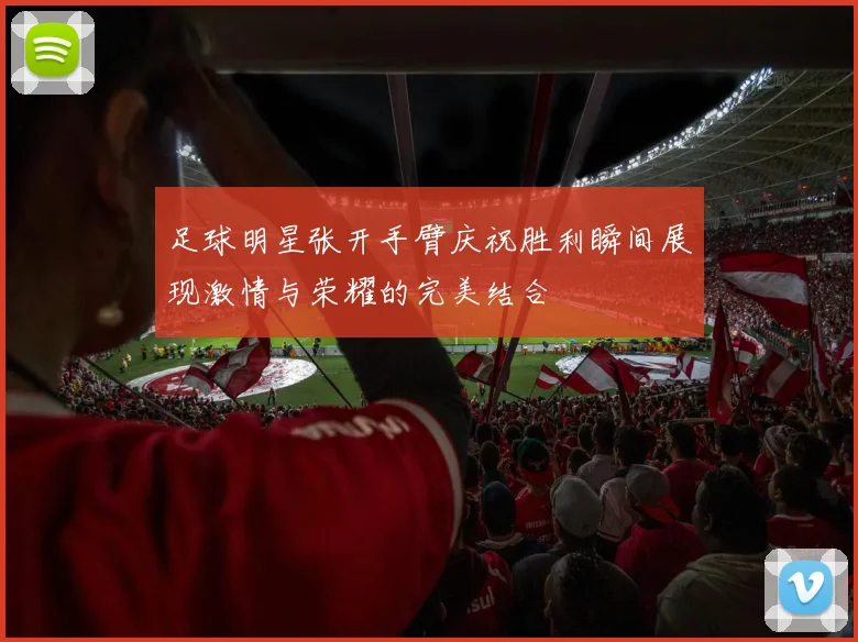 足球明星张开手臂庆祝胜利瞬间展现激情与荣耀的完美结合