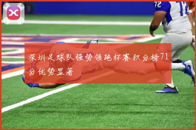 深圳足球队强势领跑杯赛积分榜71分优势显著