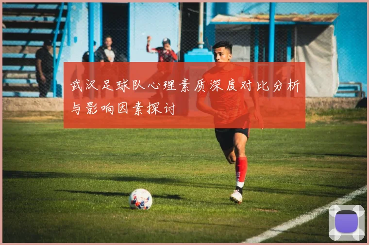 武汉足球队心理素质深度对比分析与影响因素探讨