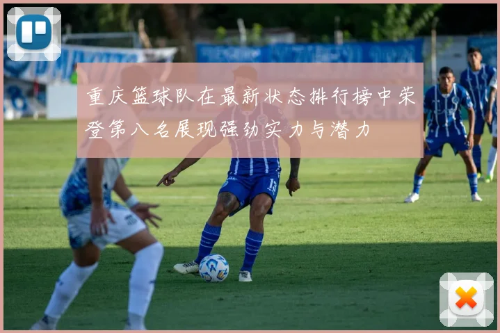 重庆篮球队在最新状态排行榜中荣登第八名展现强劲实力与潜力