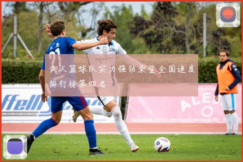 武汉篮球队实力强劲荣登全国速度排行榜第四名