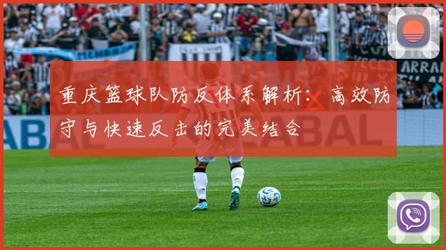 重庆篮球队防反体系解析：高效防守与快速反击的完美结合