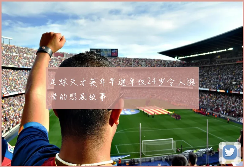 足球天才英年早逝年仅24岁令人惋惜的悲剧故事